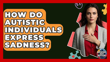 How Do Autistic Individuals Express Sadness? - Answers About Autism