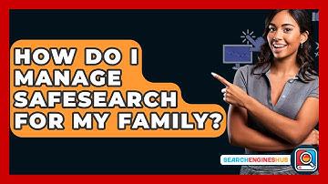 How Do I Manage SafeSearch For My Family? - SearchEnginesHub.com