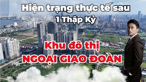 Hiện trạng khu đô thị Ngoại Giao Đoàn Hà Nội sau 1 thập kỷ phát triển ra sao ?