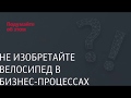 Не изобретайте велосипед в бизнес-процессах