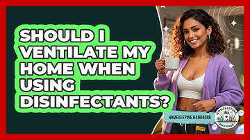 Should I Ventilate My Home When Using Disinfectants? - Homekeeping Handbook