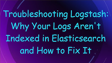 Troubleshooting Logstash: Why Your Logs Aren