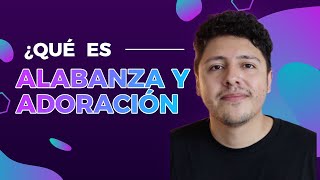 ¿Qué Es Alabanza Y Adoración?