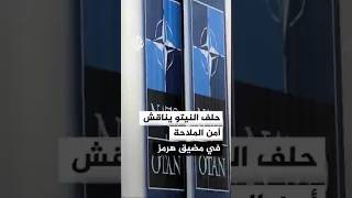 حلف النيتو يناقش أمن مضيق هرمز والحرب في إيران وسط تباين أوروبي