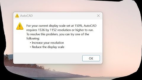 For Your Current Display Scale set at 150% AutoCAD requires 1536 by 1152 resolution or higher to ...