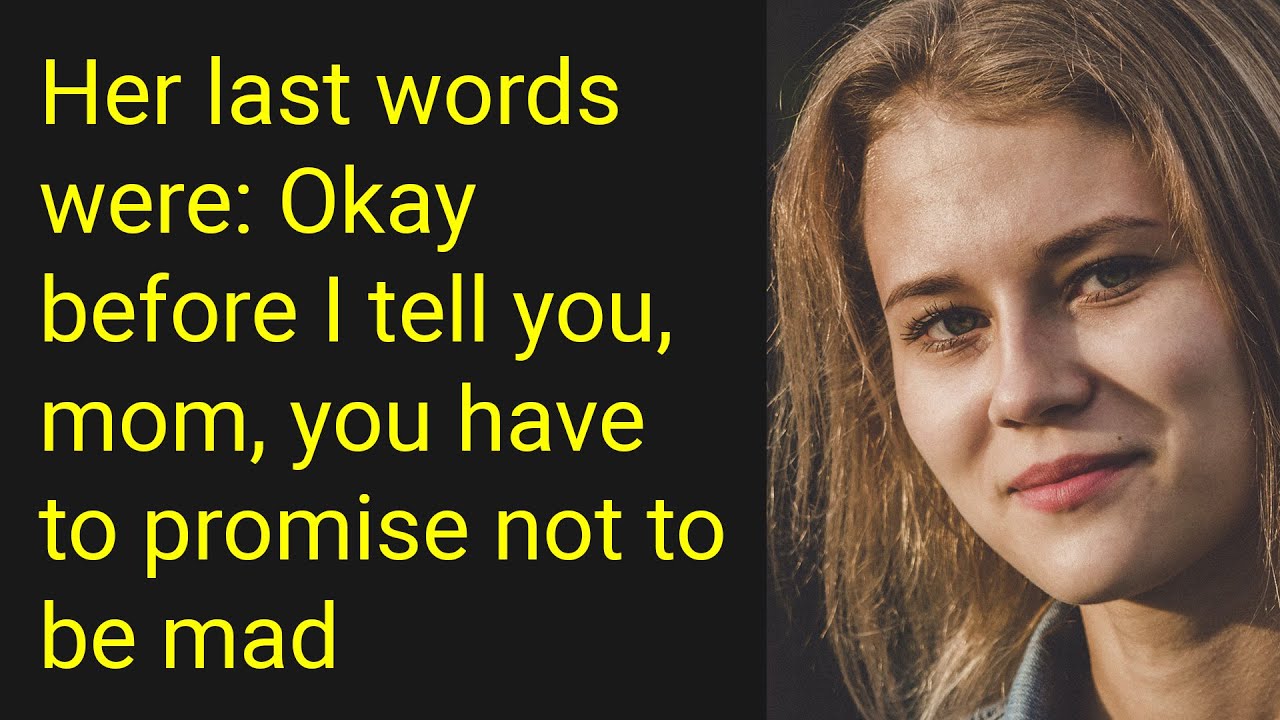 Her last words were Okay before I tell you, mom, you have to promise
