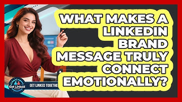 What Makes A LinkedIn Brand Message Truly Connect Emotionally? - Get Linked Together