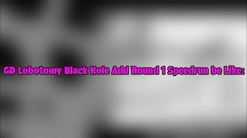 GD Lobotomy Black Hole Add Round 1 Speedrun be Like: