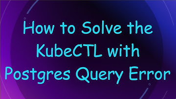 How to Solve the KubeCTL with Postgres Query Error