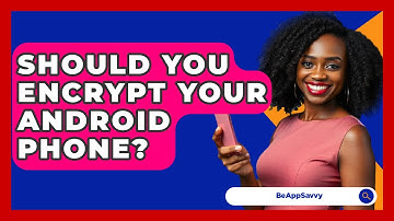 Should You Encrypt Your Android Phone? - Be App Savvy