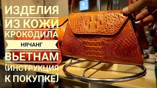 Изделия из кожи крокодила Нячанг Вьетнам (Инструкция к покупке)