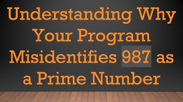 Understanding Why Your Program Misidentifies 987 as a Prime Number
