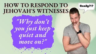 How to Respond to Jehovah&#39;s Witnesses Series - &quot;Why don&#39;t you just keep quiet and move on?&quot;