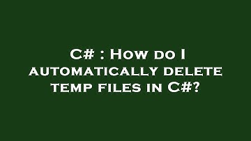 C# : How do I automatically delete temp files in C#?