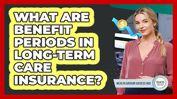 What Are Benefit Periods In Long-term Care Insurance? - Wealth Advisor Success Hub