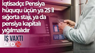 İqtisadçı: Pensiya hüququ üçün ya 25 il sığorta stajı, ya da pensiya kapitalı yığılmalıdır –İş vaxtı