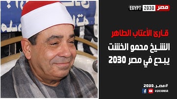 قارئ الأعتاب الطاهرة الشيخ محمود الخشت يبدع في ضيافة مصر 2030