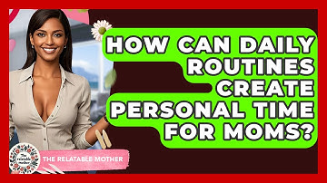 How Can Daily Routines Create Personal Time For Moms? - The Relatable Mother