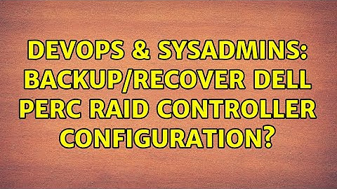 DevOps & SysAdmins: Backup/recover Dell PERC RAID controller configuration? (2 Solutions!!)