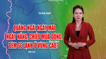 Quảng Ngãi ngày mai ngày nắng, chiều mưa dông, đêm  se lạnh ở vùng cao? |  BẢN TIN THỜI TIẾT