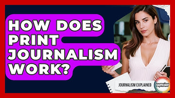 How Does Print Journalism Work? - Journalism Explained