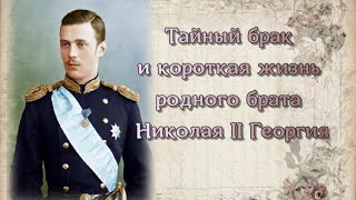 Тайный брак и короткая жизнь родного брата Николая II Георгия