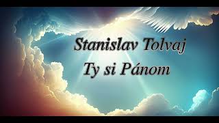 Stanislav Tolvaj -Ty si Pánom