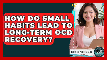 How Do Small Habits Lead To Long-term OCD Recovery? - OCD Support Space