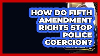How Do Fifth Amendment Rights Stop Police Coercion? - Justice System Explained
