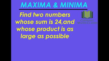 Class 12-Maxima & Minima-Find two numbers whose sum is 24,and whose product is as large as possible