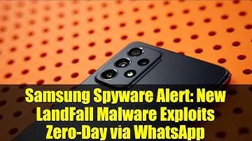 Samsung Spyware Alert: New LandFall Malware Exploits Zero-Day via WhatsApp