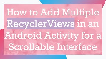 How to Add Multiple RecyclerViews in an Android Activity for a Scrollable Interface