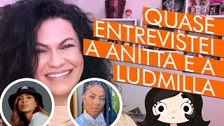 Quase entrevistei a Anitta e a Ludmilla