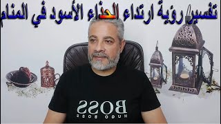 تفسير رؤية لبس الحذاء الأسود في المنام | اسماعيل الجعبيري