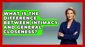 What Is The Difference Between Intimacy And General Closeness? - Get Divorce Answers
