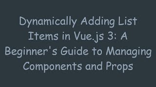 Dynamically Adding List Items in Vue.js 3: A Beginner&#39;s Guide to Managing Components and Props