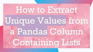 How to Extract Unique Values from a Pandas Column Containing Lists