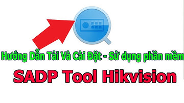 Hướng Dẫn Tải Và Cài Đặt - Sử dụng phần mềm  SADP Tool Hikvision