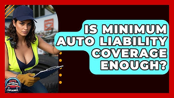 Is Minimum Auto Liability Coverage Enough? - Auto Coverage Explained