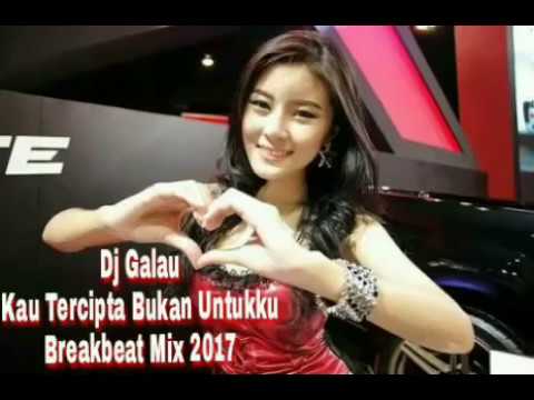 Dj Galau Kau Tercipta Bukan Untukku Breakbeat Mix 2017