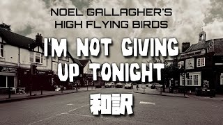 Video thumbnail of "【和訳】Noel Gallagher's High Flying Birds - I'm Not Giving Up Tonight (Lyrics / 日本語訳)"