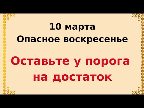 10 марта - Опасное воскресенье. Оставьте это у порога, чтобы сохранить достаток.