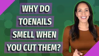 Why do toenails smell when you cut them?