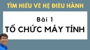 [Hệ điều hành] Bài 01. Thành phần và tổ chức máy tính