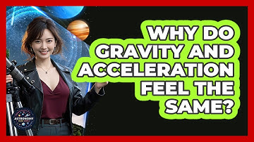 Why Do Gravity And Acceleration Feel The Same? - Astronomy Made Simple
