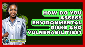How Do You Assess Environmental Risks And Vulnerabilities? - Earth Science Answers