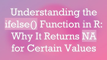 Understanding the ifelse() Function in R: Why It Returns NA for Certain Values