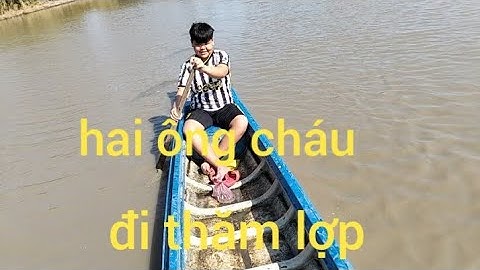 Hai ông cháu đi thăm lợp, và cái kết cá nhiều quá,...