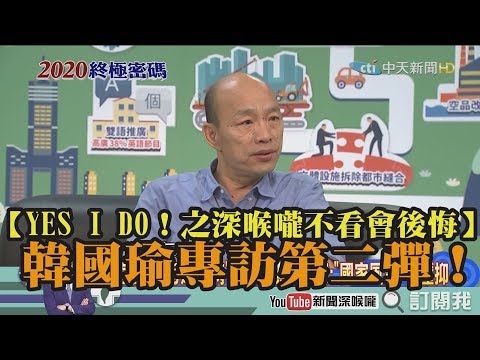 【YES I DO！之深喉嚨不看會後悔】韓國瑜專訪第二彈！