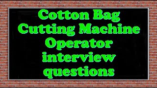 Cotton Bag Cutting Machine Operator interview questions